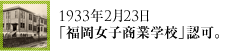 1933年2月23日「福岡女子商業学校」認可。