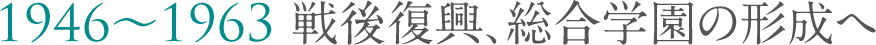 第3章1946-1963 戦後復興、総合学園の形成へ
